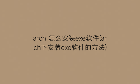 arch怎么安装exe软件(arch下安装exe软件的方法)